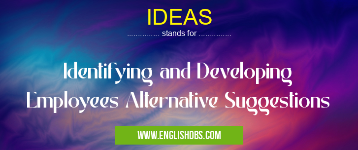 IDEAS means Identifying and Developing Employees Alternative Suggestions IDEAS