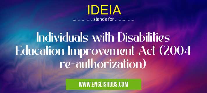 IDEIA means Individuals with Disabilities Education Improvement Act (2004 re-authorization) IDEIA