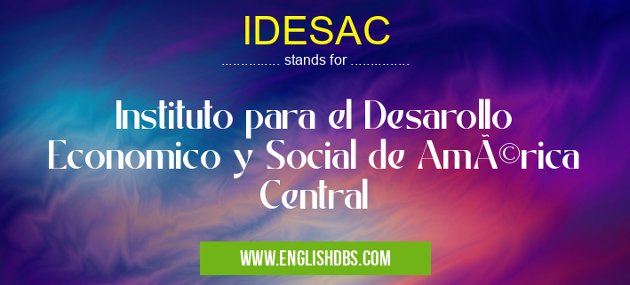 IDESAC means Instituto para el Desarollo Economico y Social de América Central IDESAC