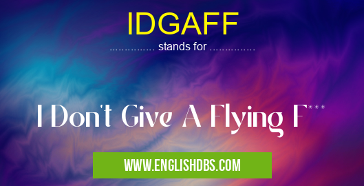 IDGAFF means I Don't Give A Flying F*** IDGAFF
