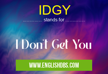 IDGY means I Don't Get You IDGY