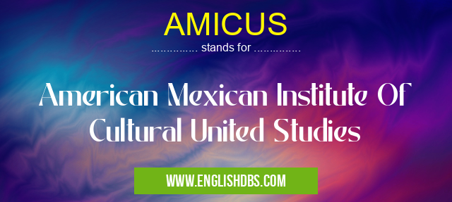 AMICUS means American Mexican Institute Of Cultural United Studies AMICUS