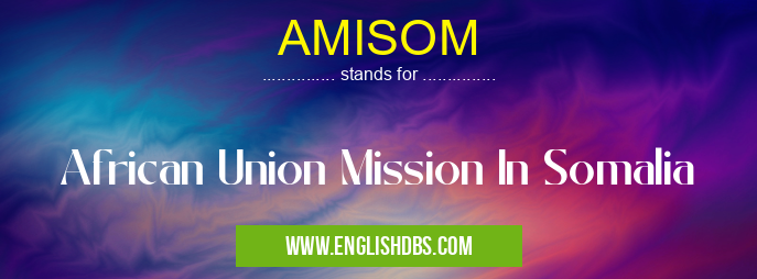 AMISOM means African Union Mission In Somalia AMISOM
