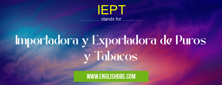 IEPT means Importadora y Exportadora de Puros y Tabacos IEPT