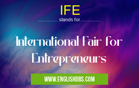 IFE means International Fair for Entrepreneurs IFE