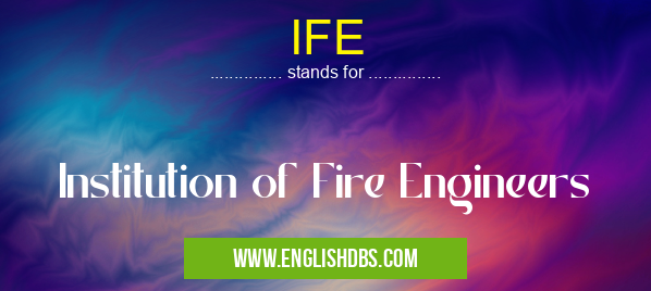IFE means Institution of Fire Engineers IFE
