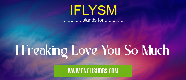 IFLYSM means I Freaking Love You So Much IFLYSM