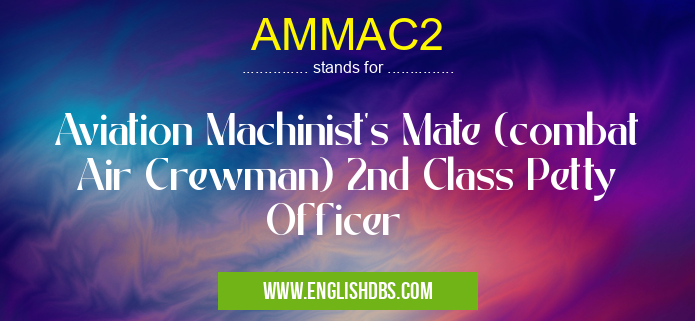 AMMAC2 means Aviation Machinist's Mate (combat Air Crewman) 2nd Class Petty Officer AMMAC2