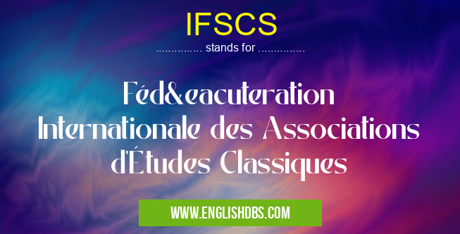 IFSCS means Fédération Internationale des Associations d'Études Classiques IFSCS