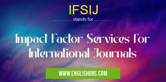 IFSIJ means Impact Factor Services for International Journals IFSIJ