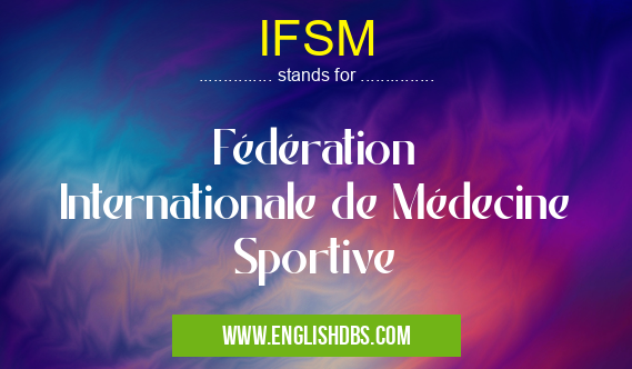 IFSM means Fédération Internationale de Médecine Sportive IFSM