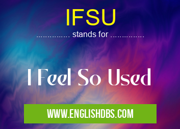 IFSU means I Feel So Used IFSU