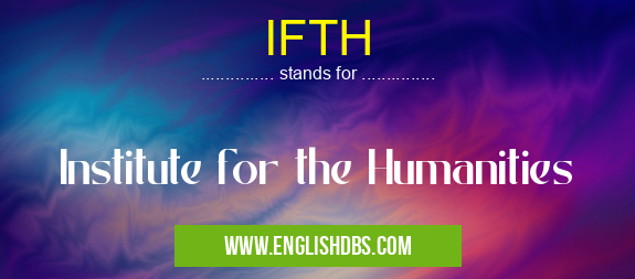 IFTH means Institute for the Humanities IFTH