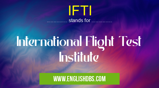 IFTI means International Flight Test Institute IFTI