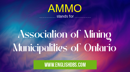 AMMO means Association of Mining Municipalities of Ontario AMMO
