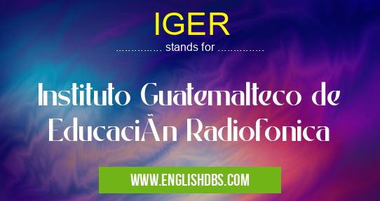 IGER means Instituto Guatemalteco de Educación Radiofonica IGER