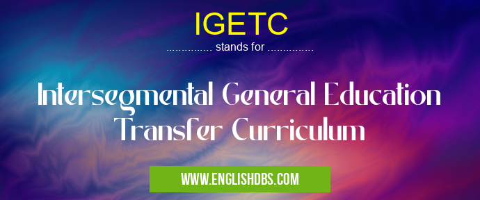 IGETC means Intersegmental General Education Transfer Curriculum IGETC