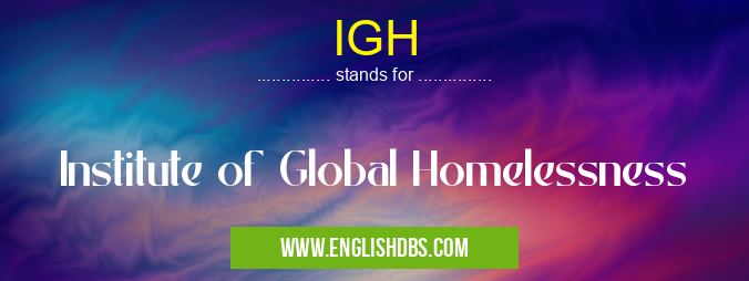 IGH means Institute of Global Homelessness IGH