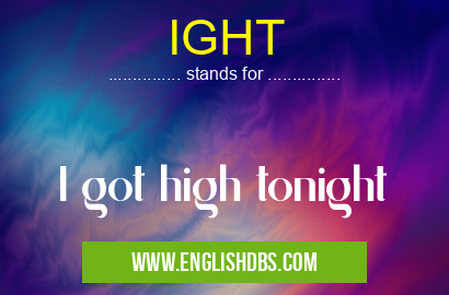 IGHT means I got high tonight IGHT