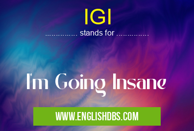 IGI means I'm Going Insane IGI