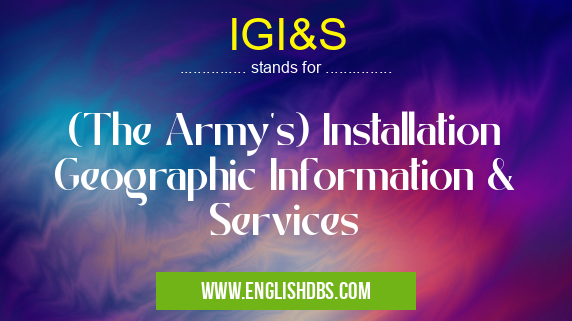 IGI&S means (The Army's) Installation Geographic Information & Services IGI&S