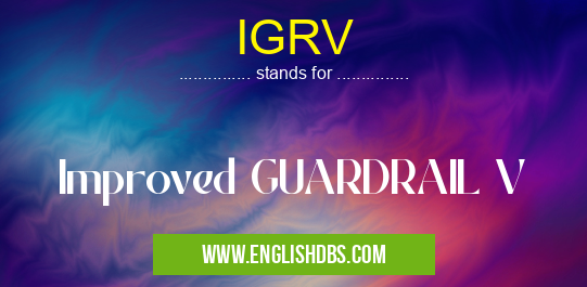IGRV means Improved GUARDRAIL V IGRV