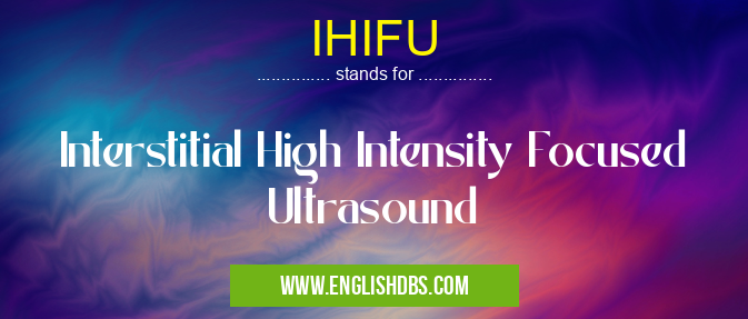 IHIFU means Interstitial High Intensity Focused Ultrasound IHIFU