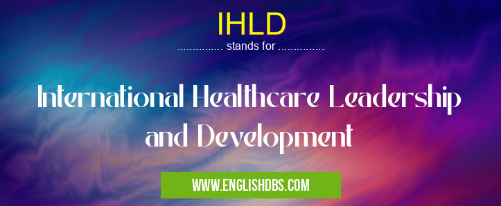 IHLD means International Healthcare Leadership and Development IHLD