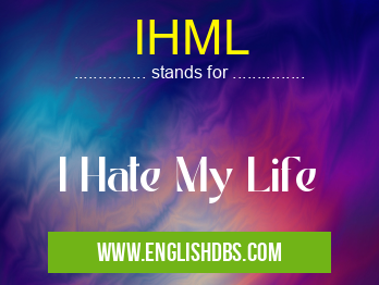 IHML means I Hate My Life IHML
