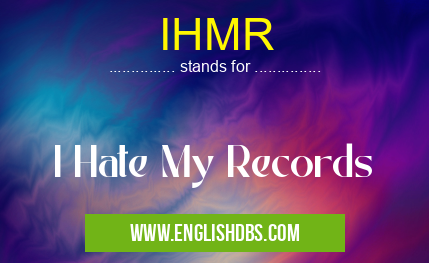 IHMR means I Hate My Records IHMR