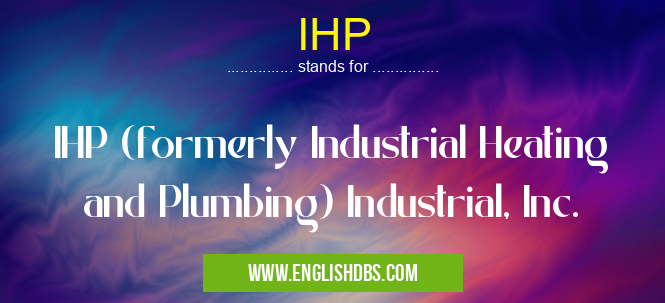 IHP means IHP (formerly Industrial Heating and Plumbing) Industrial, Inc. IHP
