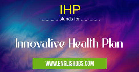 IHP means Innovative Health Plan IHP