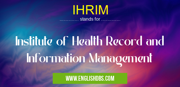 IHRIM means Institute of Health Record and Information Management IHRIM