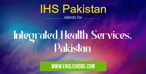 IHS Pakistan means Integrated Health Services, Pakistan IHS Pakistan