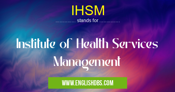 IHSM means Institute of Health Services Management IHSM