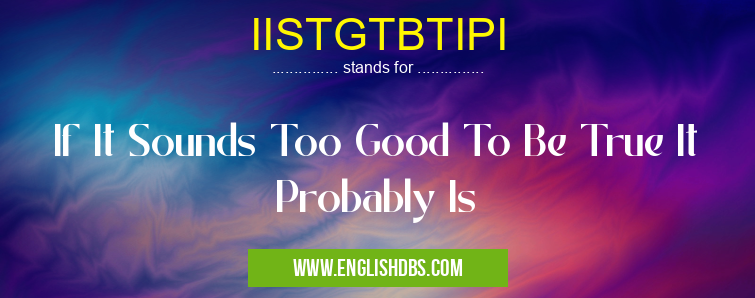 IISTGTBTIPI means If It Sounds Too Good To Be True It Probably Is IISTGTBTIPI