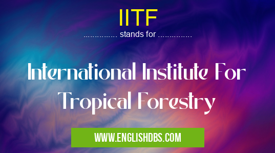 IITF means International Institute For Tropical Forestry IITF
