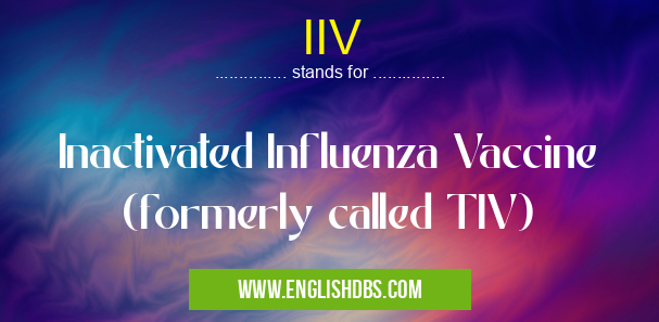 IIV means Inactivated Influenza Vaccine (formerly called TIV) IIV