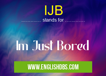 IJB means Im Just Bored IJB