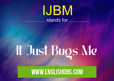 IJBM means It Just Bugs Me IJBM