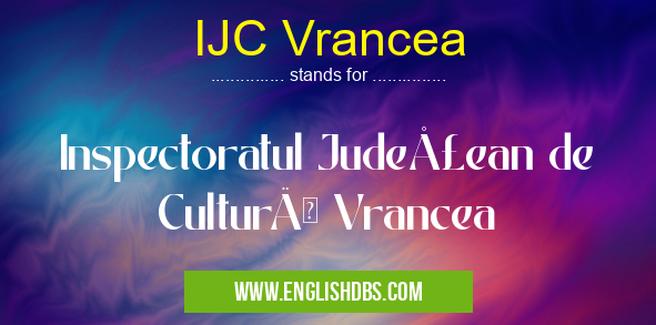 IJC Vrancea means Inspectoratul Judeţean de Cultură Vrancea IJC Vrancea