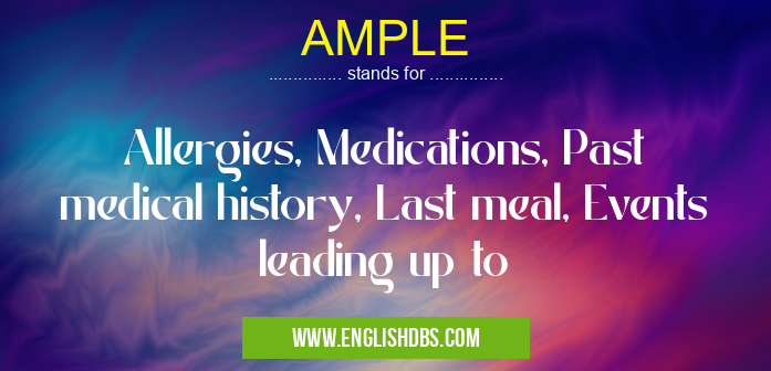 AMPLE means Allergies, Medications, Past medical history, Last meal, Events leading up to AMPLE