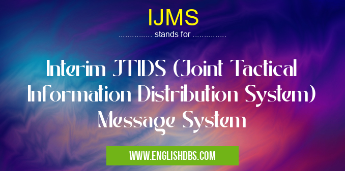 IJMS means Interim JTIDS (Joint Tactical Information Distribution System) Message System IJMS