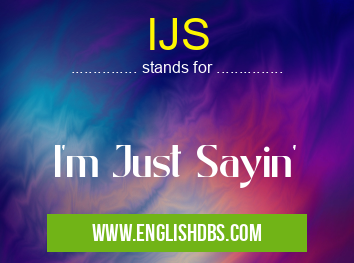 IJS means I'm Just Sayin' IJS