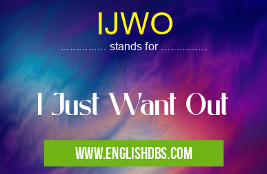 IJWO means I Just Want Out IJWO