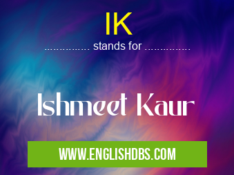 IK means Ishmeet Kaur IK