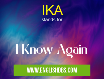 IKA means I Know Again IKA