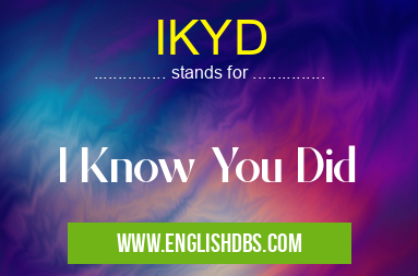 IKYD means I Know You Did IKYD