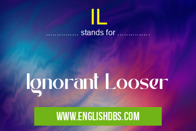 IL means Ignorant Looser IL