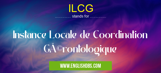 ILCG means Instance Locale de Coordination Gérontologique ILCG